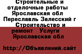 Строительные и отделочные работы - Ярославская обл., Переславль-Залесский г. Строительство и ремонт » Услуги   . Ярославская обл.